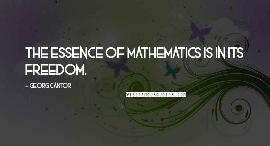 Georg Cantor Quotes: The essence of mathematics is in its freedom.