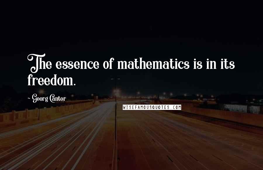 Georg Cantor Quotes: The essence of mathematics is in its freedom.