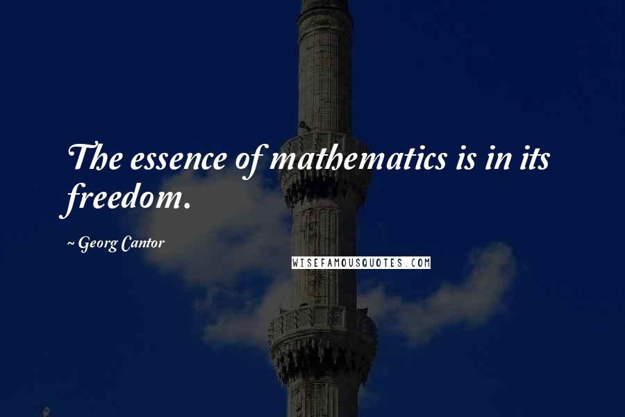 Georg Cantor Quotes: The essence of mathematics is in its freedom.