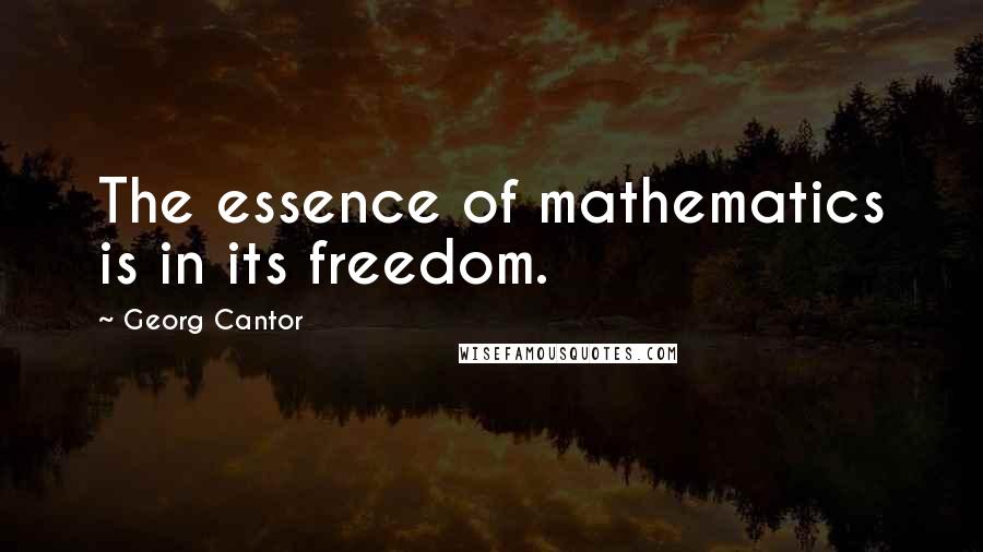 Georg Cantor Quotes: The essence of mathematics is in its freedom.