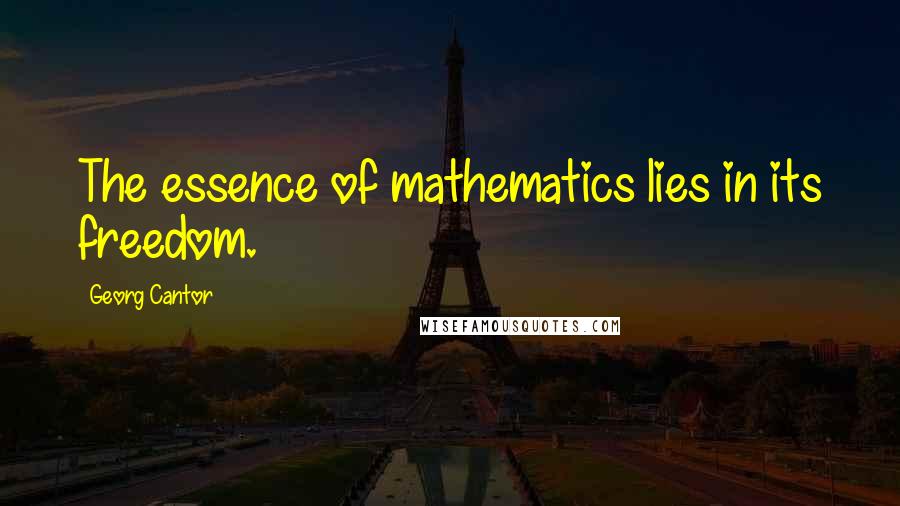 Georg Cantor Quotes: The essence of mathematics lies in its freedom.