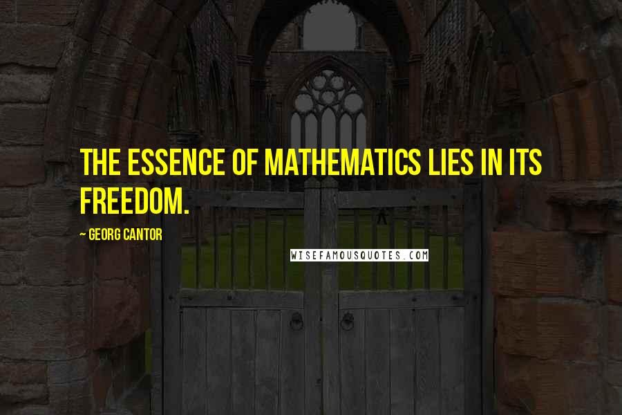 Georg Cantor Quotes: The essence of mathematics lies in its freedom.