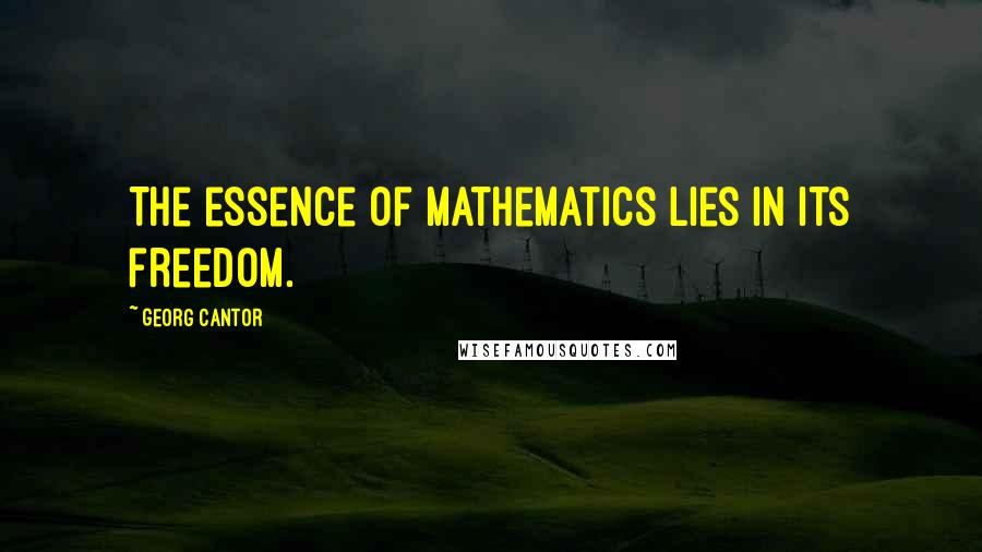 Georg Cantor Quotes: The essence of mathematics lies in its freedom.