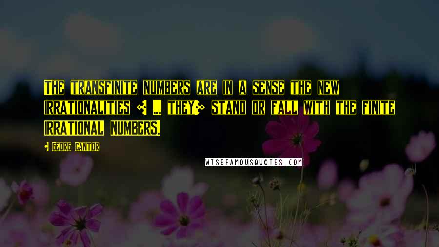 Georg Cantor Quotes: The transfinite numbers are in a sense the new irrationalities [ ... they] stand or fall with the finite irrational numbers.