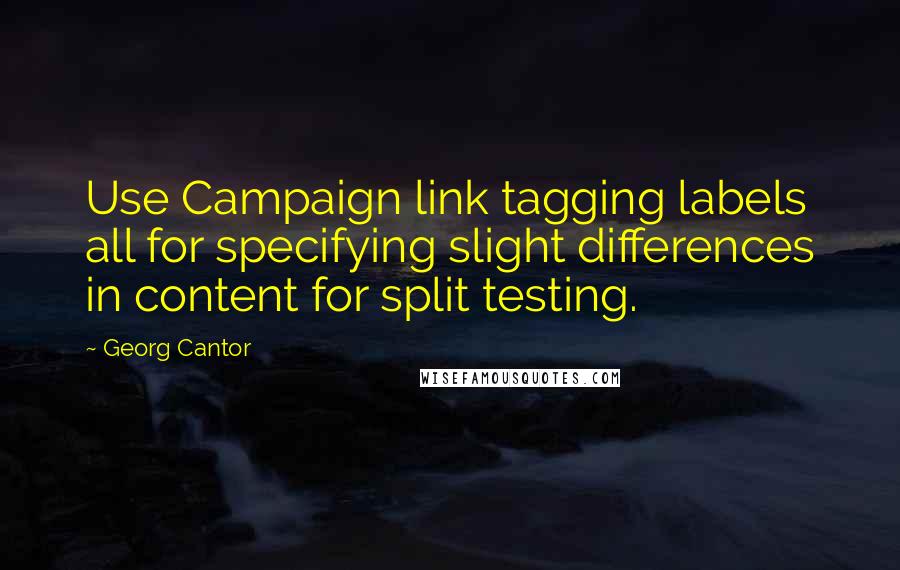 Georg Cantor Quotes: Use Campaign link tagging labels all for specifying slight differences in content for split testing.
