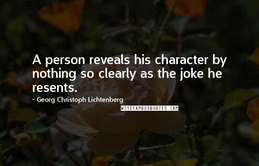 Georg Christoph Lichtenberg Quotes: A person reveals his character by nothing so clearly as the joke he resents.