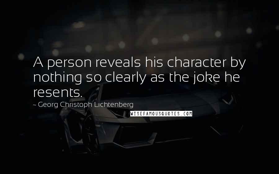 Georg Christoph Lichtenberg Quotes: A person reveals his character by nothing so clearly as the joke he resents.