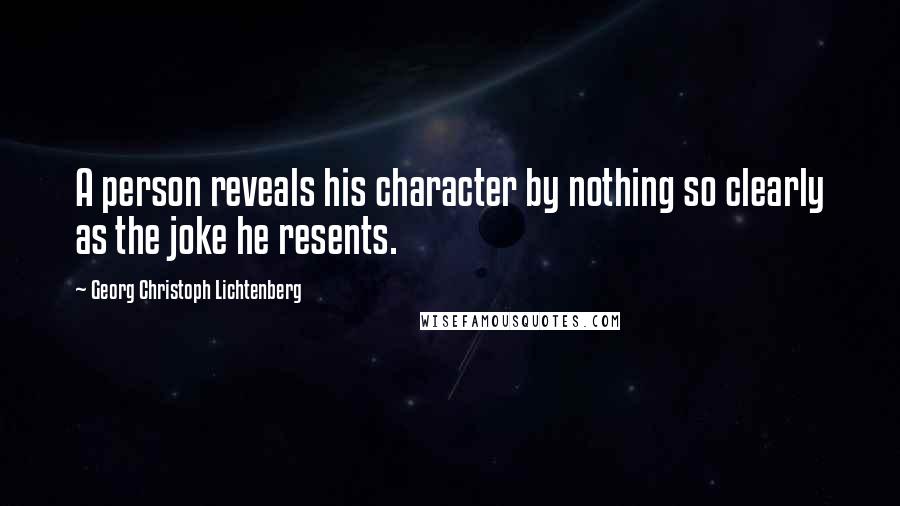 Georg Christoph Lichtenberg Quotes: A person reveals his character by nothing so clearly as the joke he resents.