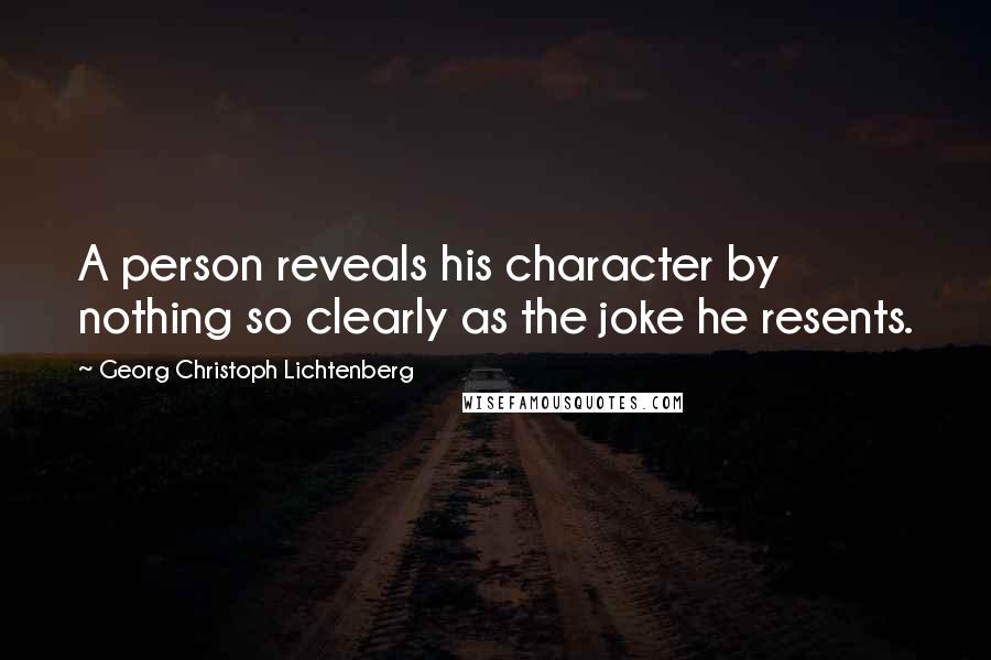 Georg Christoph Lichtenberg Quotes: A person reveals his character by nothing so clearly as the joke he resents.