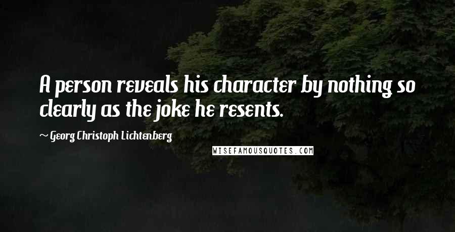 Georg Christoph Lichtenberg Quotes: A person reveals his character by nothing so clearly as the joke he resents.