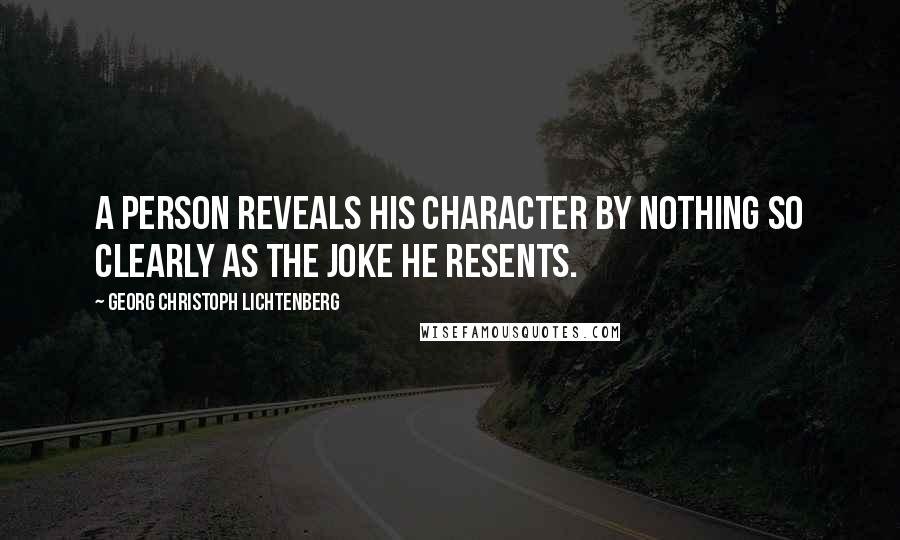 Georg Christoph Lichtenberg Quotes: A person reveals his character by nothing so clearly as the joke he resents.