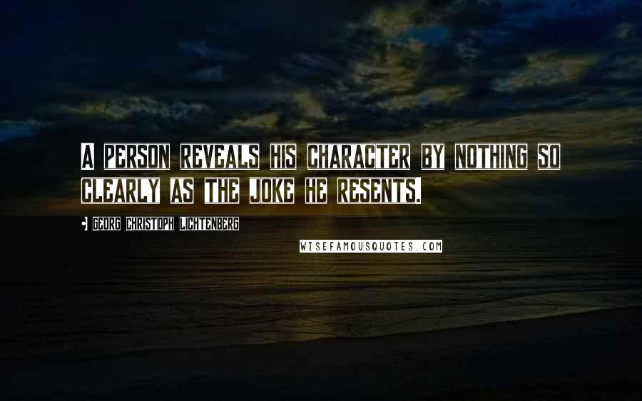 Georg Christoph Lichtenberg Quotes: A person reveals his character by nothing so clearly as the joke he resents.