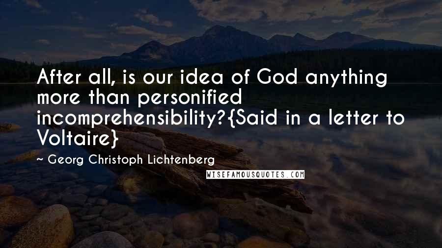 Georg Christoph Lichtenberg Quotes: After all, is our idea of God anything more than personified incomprehensibility?{Said in a letter to Voltaire}