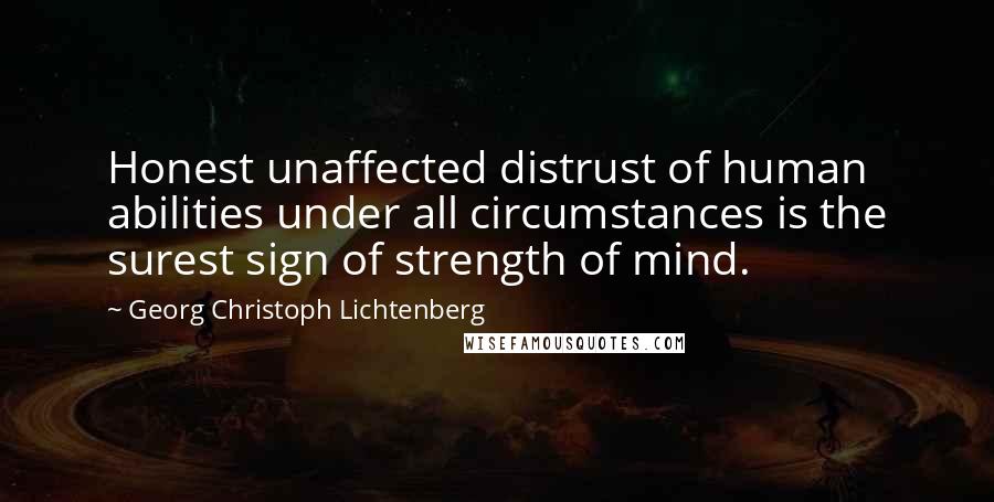 Georg Christoph Lichtenberg Quotes: Honest unaffected distrust of human abilities under all circumstances is the surest sign of strength of mind.