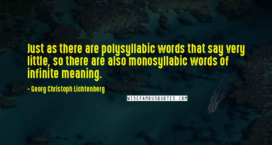 Georg Christoph Lichtenberg Quotes: Just as there are polysyllabic words that say very little, so there are also monosyllabic words of infinite meaning.