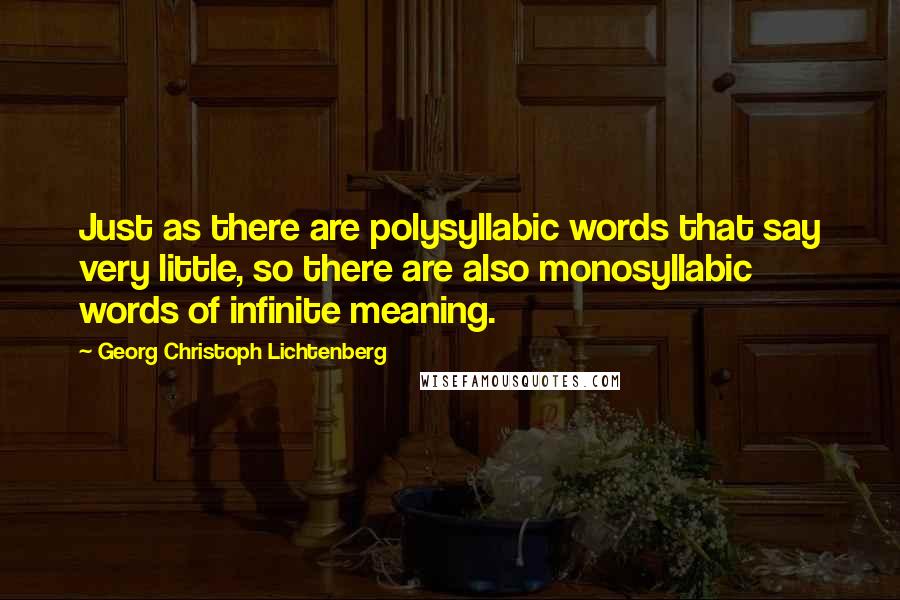Georg Christoph Lichtenberg Quotes: Just as there are polysyllabic words that say very little, so there are also monosyllabic words of infinite meaning.