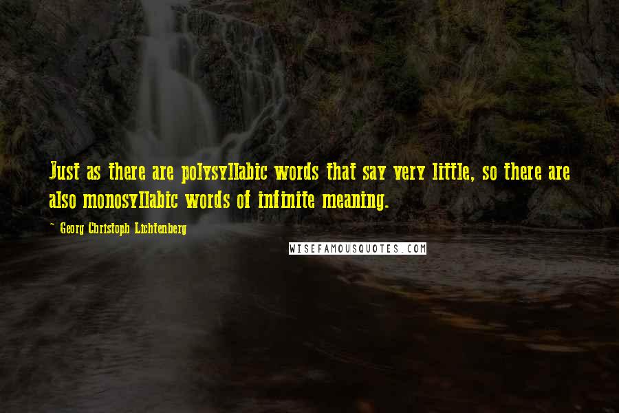 Georg Christoph Lichtenberg Quotes: Just as there are polysyllabic words that say very little, so there are also monosyllabic words of infinite meaning.