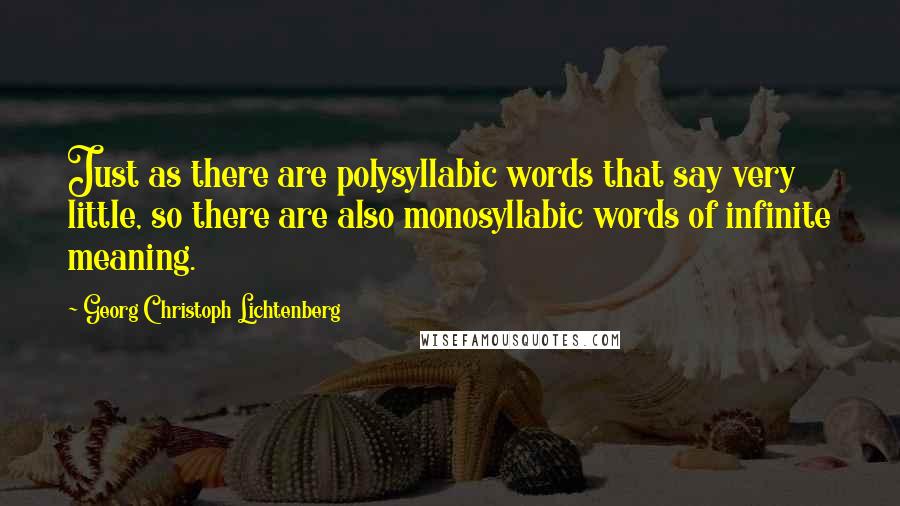 Georg Christoph Lichtenberg Quotes: Just as there are polysyllabic words that say very little, so there are also monosyllabic words of infinite meaning.
