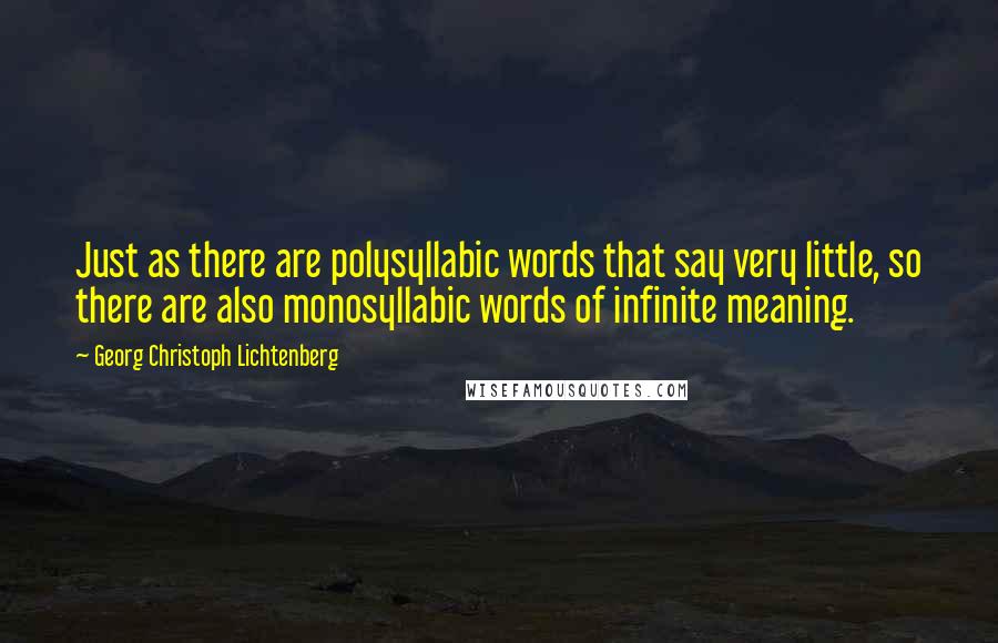 Georg Christoph Lichtenberg Quotes: Just as there are polysyllabic words that say very little, so there are also monosyllabic words of infinite meaning.