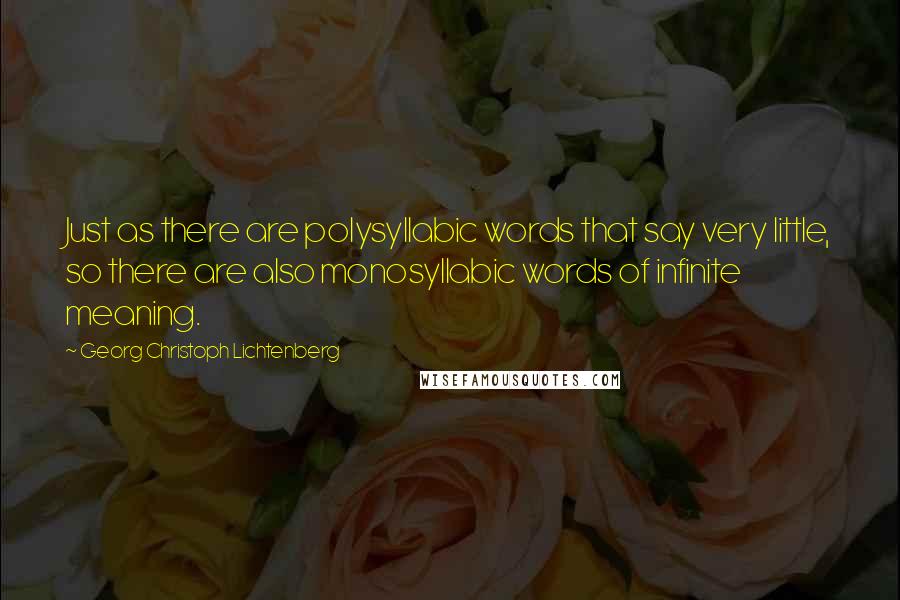 Georg Christoph Lichtenberg Quotes: Just as there are polysyllabic words that say very little, so there are also monosyllabic words of infinite meaning.