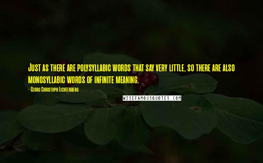 Georg Christoph Lichtenberg Quotes: Just as there are polysyllabic words that say very little, so there are also monosyllabic words of infinite meaning.