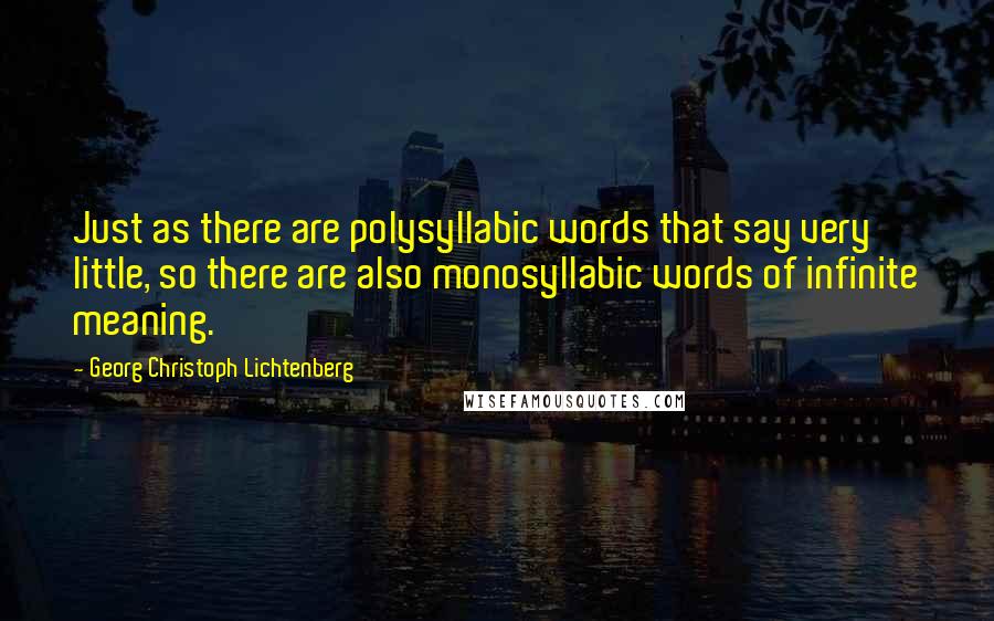 Georg Christoph Lichtenberg Quotes: Just as there are polysyllabic words that say very little, so there are also monosyllabic words of infinite meaning.