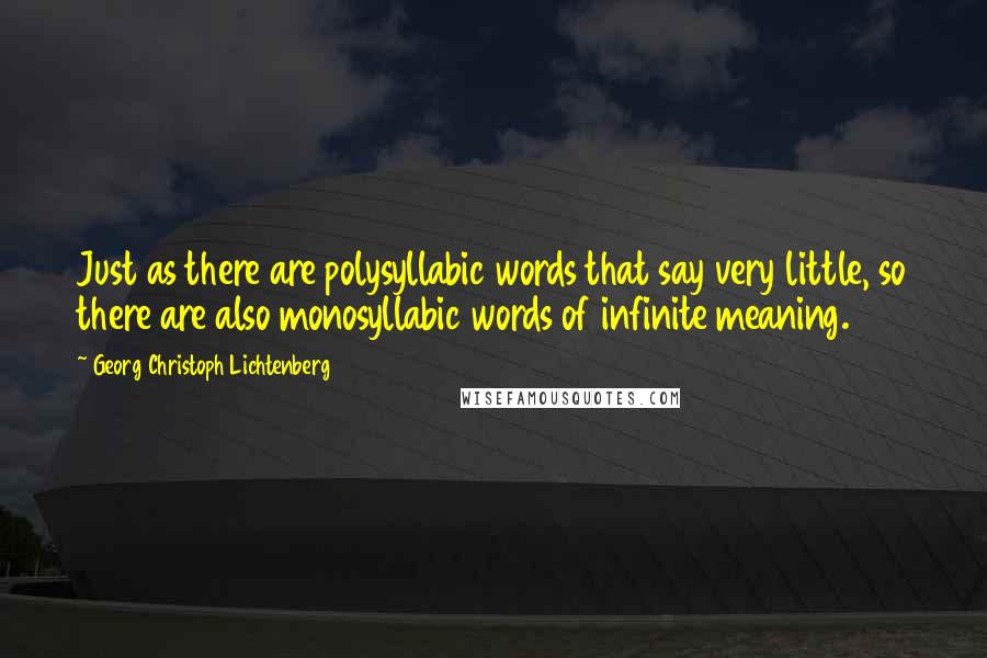 Georg Christoph Lichtenberg Quotes: Just as there are polysyllabic words that say very little, so there are also monosyllabic words of infinite meaning.