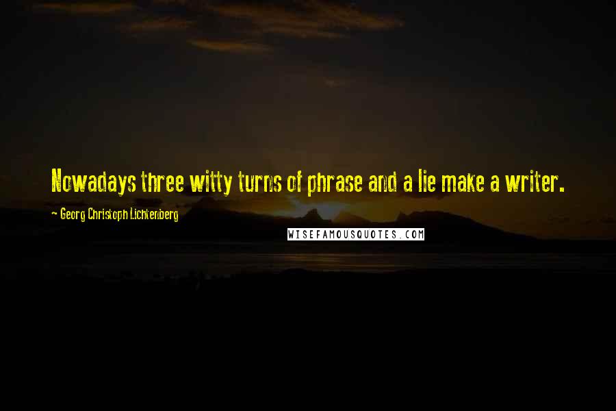 Georg Christoph Lichtenberg Quotes: Nowadays three witty turns of phrase and a lie make a writer.