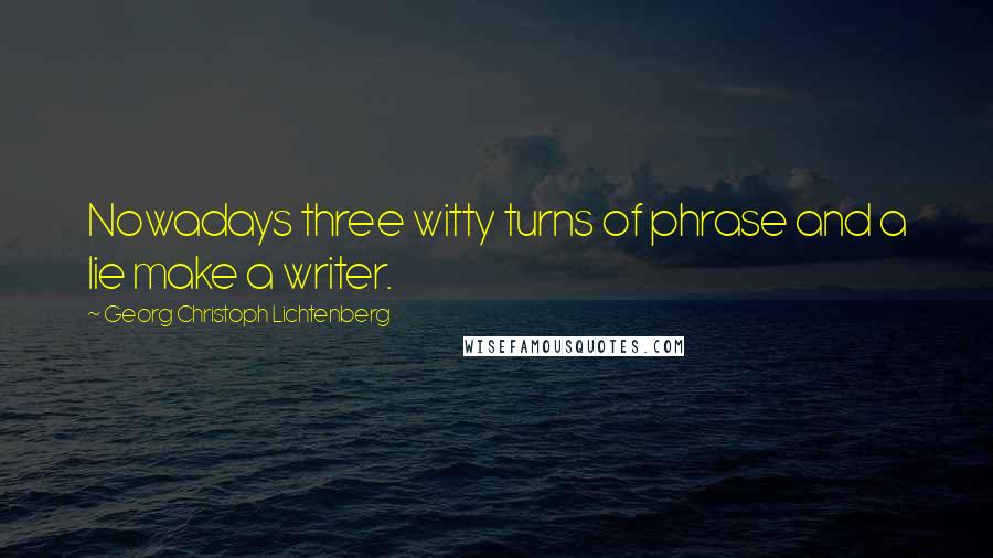 Georg Christoph Lichtenberg Quotes: Nowadays three witty turns of phrase and a lie make a writer.