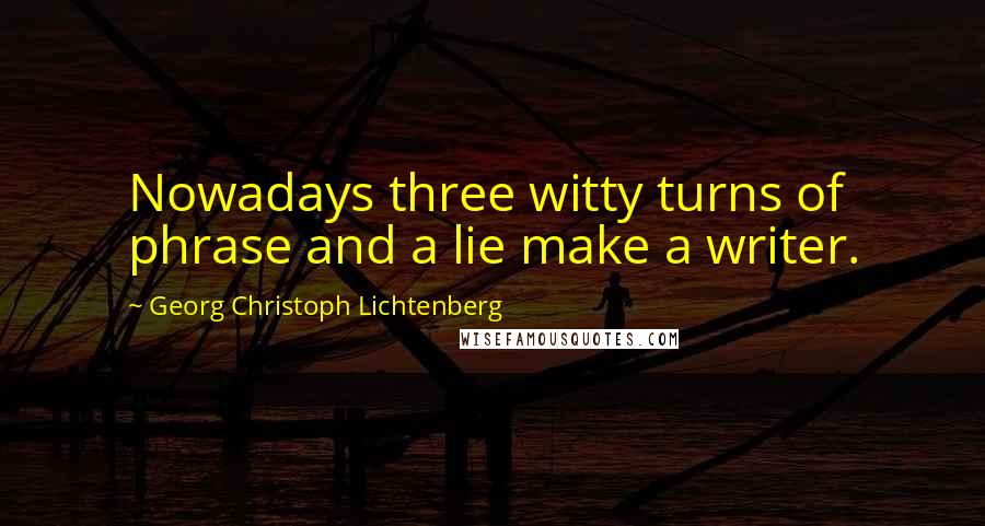 Georg Christoph Lichtenberg Quotes: Nowadays three witty turns of phrase and a lie make a writer.