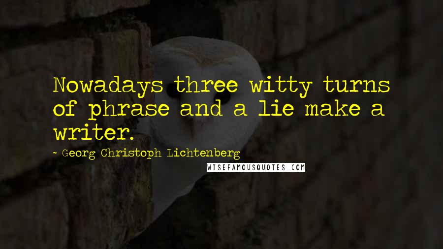 Georg Christoph Lichtenberg Quotes: Nowadays three witty turns of phrase and a lie make a writer.