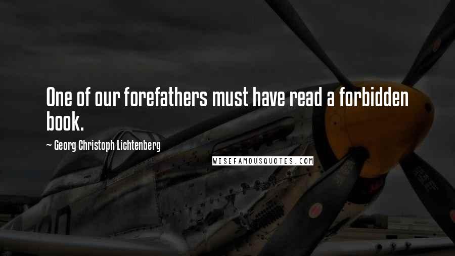 Georg Christoph Lichtenberg Quotes: One of our forefathers must have read a forbidden book.