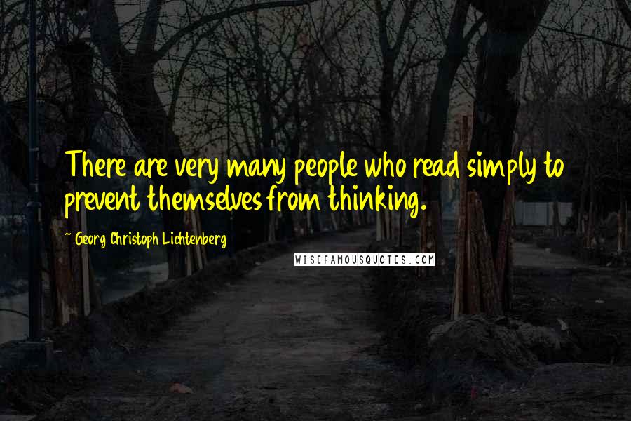 Georg Christoph Lichtenberg Quotes: There are very many people who read simply to prevent themselves from thinking.