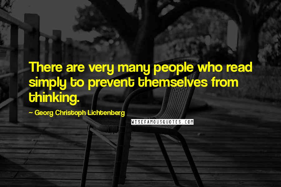 Georg Christoph Lichtenberg Quotes: There are very many people who read simply to prevent themselves from thinking.