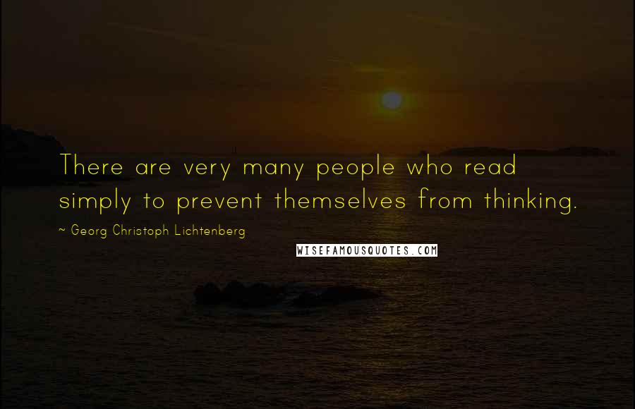 Georg Christoph Lichtenberg Quotes: There are very many people who read simply to prevent themselves from thinking.