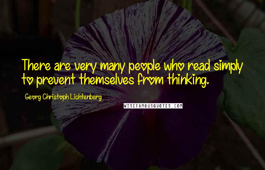 Georg Christoph Lichtenberg Quotes: There are very many people who read simply to prevent themselves from thinking.