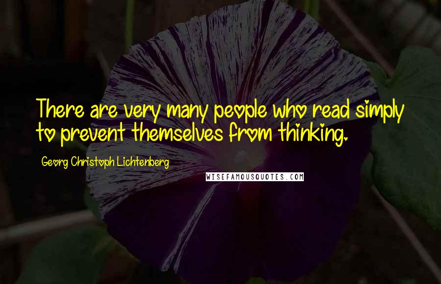 Georg Christoph Lichtenberg Quotes: There are very many people who read simply to prevent themselves from thinking.