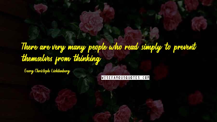 Georg Christoph Lichtenberg Quotes: There are very many people who read simply to prevent themselves from thinking.