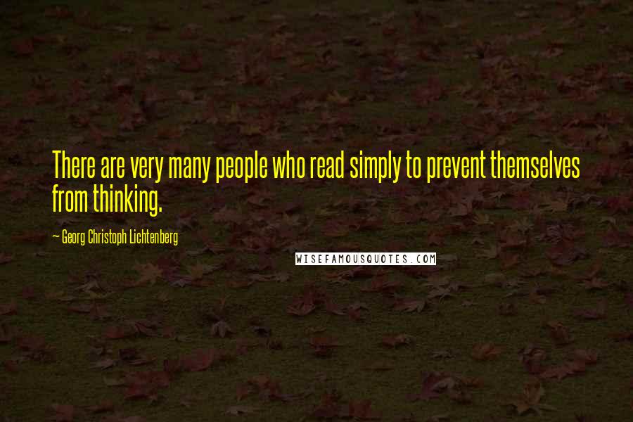 Georg Christoph Lichtenberg Quotes: There are very many people who read simply to prevent themselves from thinking.