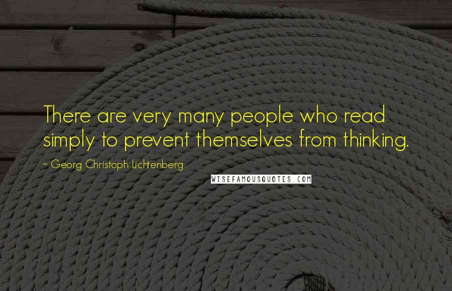 Georg Christoph Lichtenberg Quotes: There are very many people who read simply to prevent themselves from thinking.