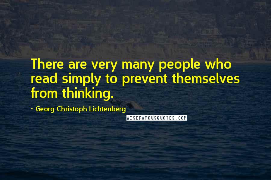 Georg Christoph Lichtenberg Quotes: There are very many people who read simply to prevent themselves from thinking.