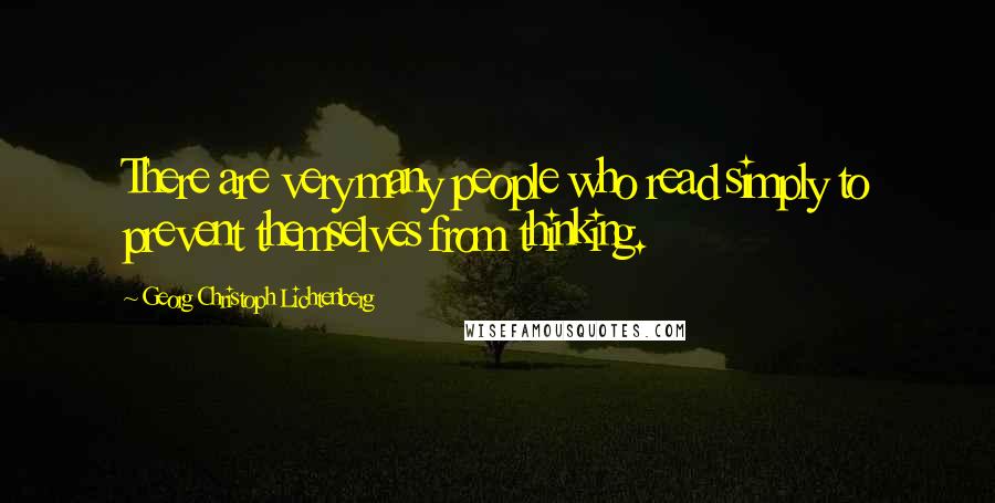 Georg Christoph Lichtenberg Quotes: There are very many people who read simply to prevent themselves from thinking.