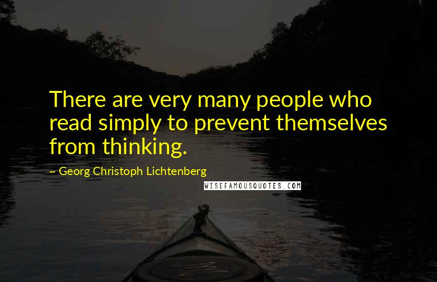 Georg Christoph Lichtenberg Quotes: There are very many people who read simply to prevent themselves from thinking.