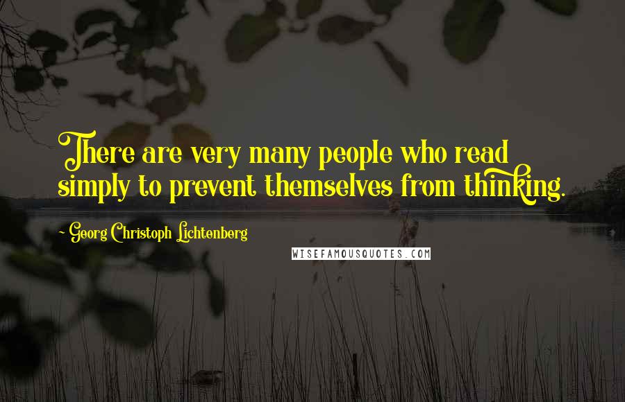 Georg Christoph Lichtenberg Quotes: There are very many people who read simply to prevent themselves from thinking.