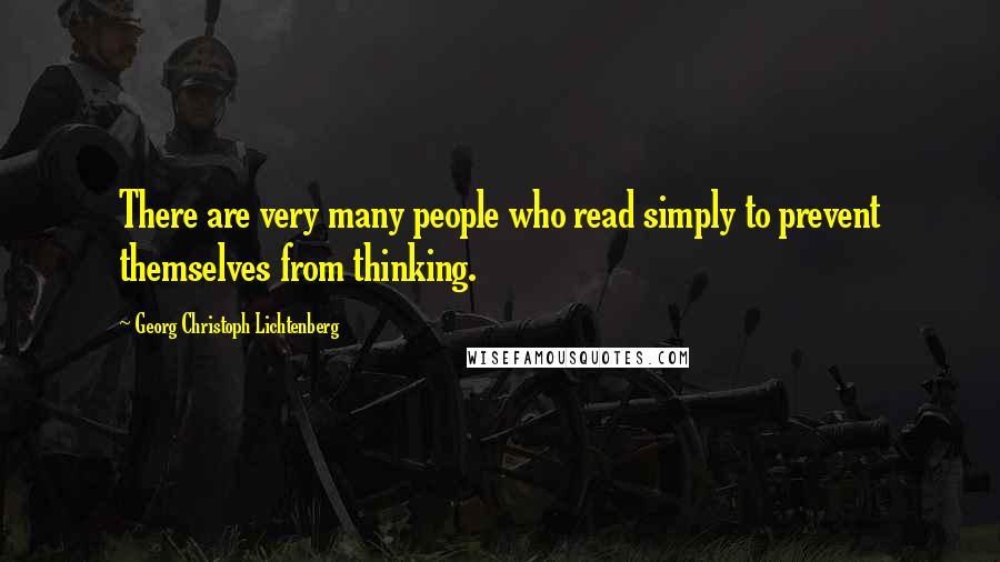 Georg Christoph Lichtenberg Quotes: There are very many people who read simply to prevent themselves from thinking.