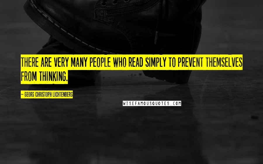 Georg Christoph Lichtenberg Quotes: There are very many people who read simply to prevent themselves from thinking.