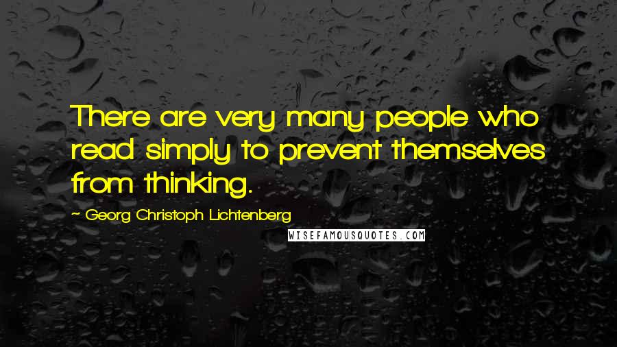 Georg Christoph Lichtenberg Quotes: There are very many people who read simply to prevent themselves from thinking.