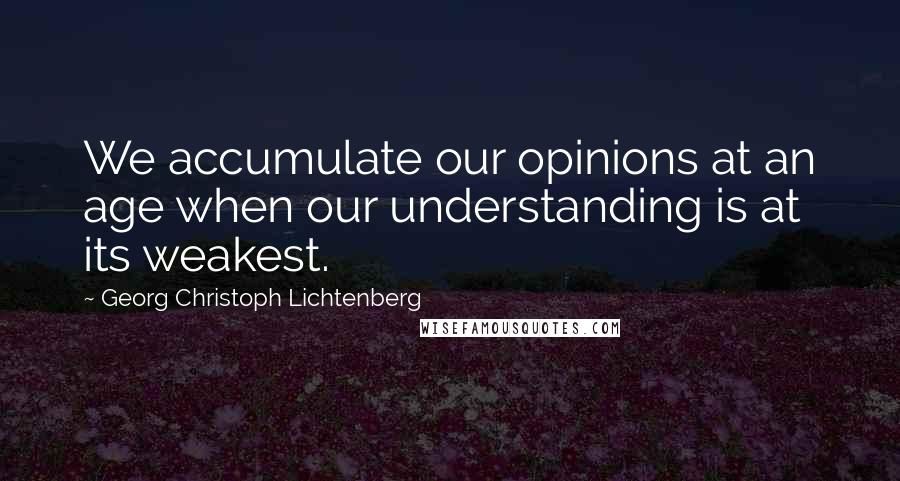 Georg Christoph Lichtenberg Quotes: We accumulate our opinions at an age when our understanding is at its weakest.