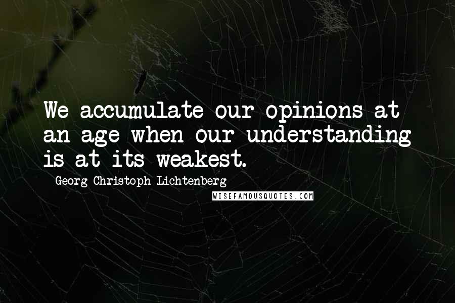 Georg Christoph Lichtenberg Quotes: We accumulate our opinions at an age when our understanding is at its weakest.