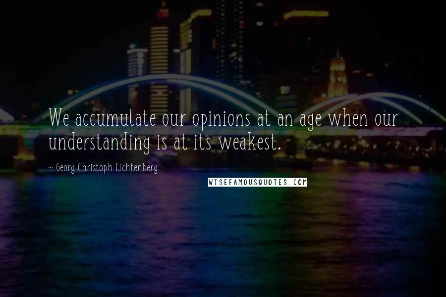 Georg Christoph Lichtenberg Quotes: We accumulate our opinions at an age when our understanding is at its weakest.
